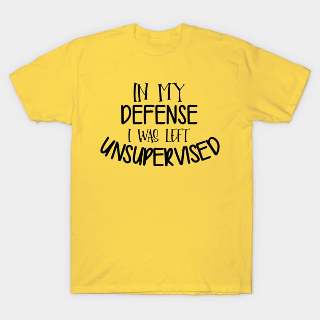 In My Defense I Was Left Unsupervised T-Shirt by PeppermintClover